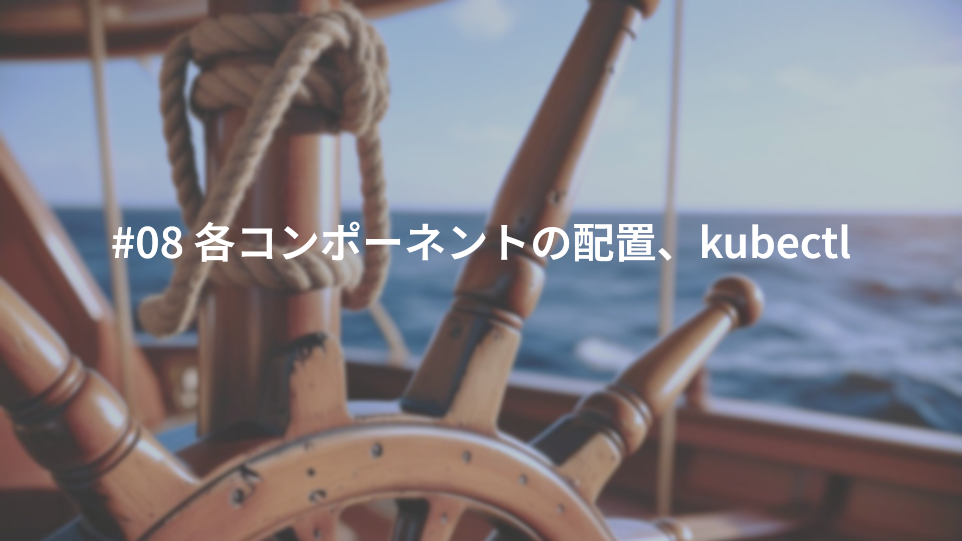 #08 各コンポーネントの配置、kubectl